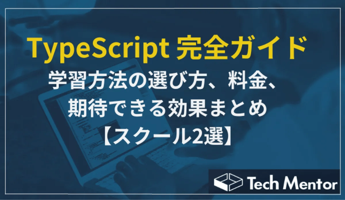 TypeScript 完全ガイド:学習方法の選び方、料金、期待できる効果まとめ【おすすめのスクールも紹介】
