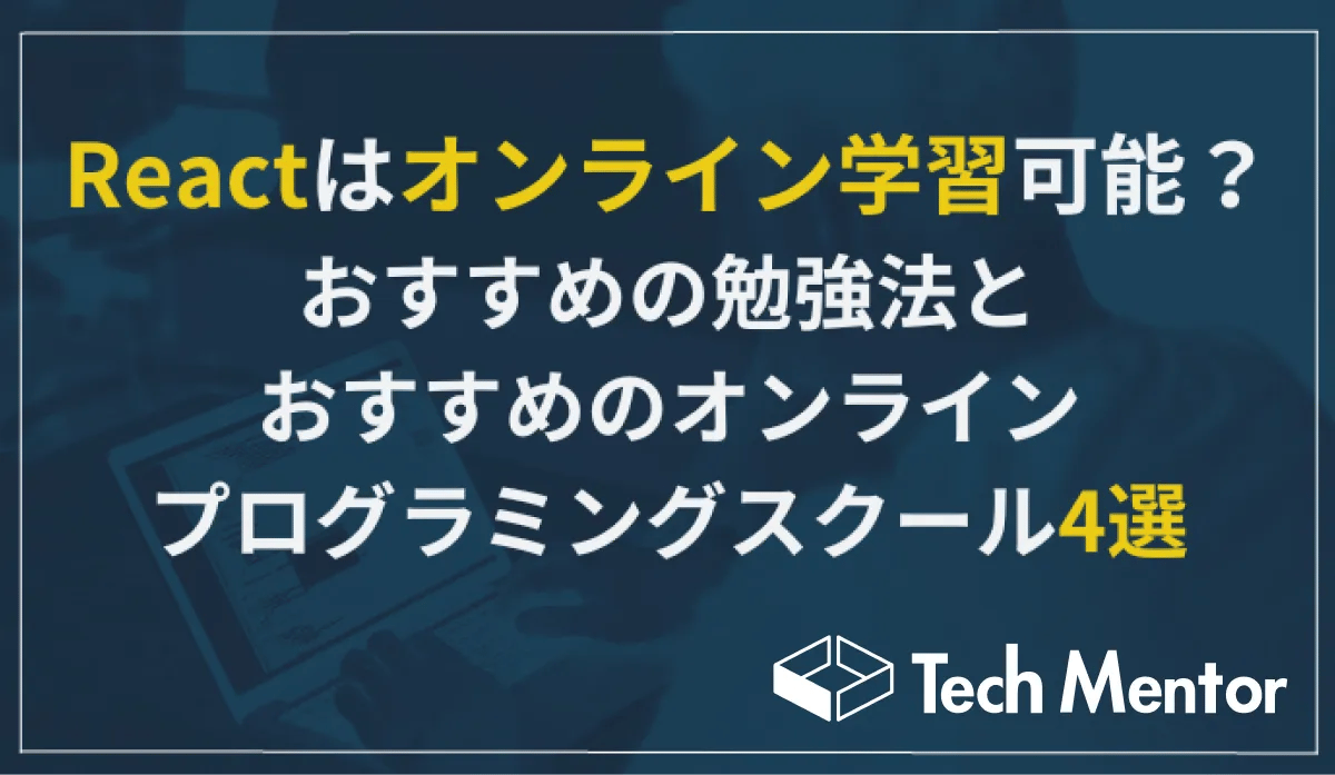 【Reactはオンライン学習可能?】おすすめの勉強法とReactが学べるオンラインプログラミングスクール4選