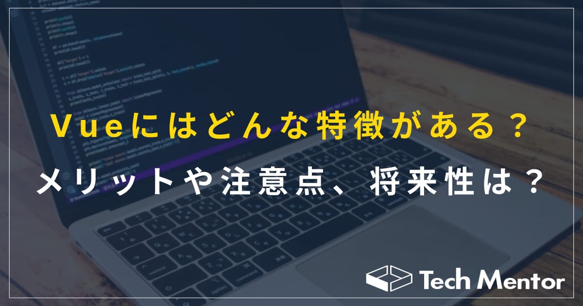 Vue.jsにはどんな特徴がある?メリッや注意点、将来性を分かりやすく解説!