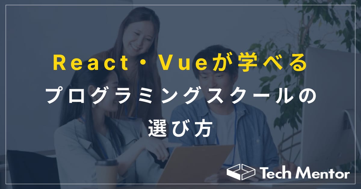 【React・Vueなどのモダン言語がおすすめ?】プログラミングスクールの選び方5選!