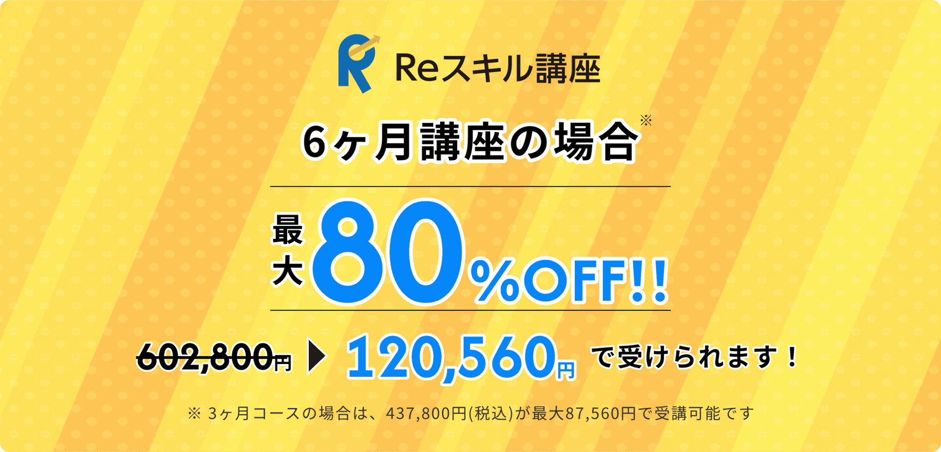 Reスキル講座（教育訓練給付金）対象講座 6ヶ月講座の場合 条件達成で受講料の最大80%給付対象